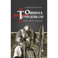 Ordinul Templierilor. Intre istorie si legenda &ndash; Emanuel Iavorenciuc