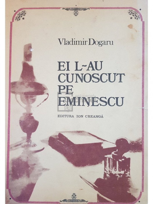 Vladimir Dogaru - Ei l-au cunoscut pe Eminescu (editia 1984)