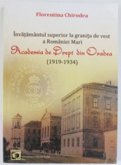 INVATAMANTUL SUPERIOR ROMANESC LA GRANITA DE VEST A ROMANIEI MARI , ACADEMIA DE DREPT DIN ORADEA ( 1919 - 1934 ) de FLORENTINA CHIRODEA , 2011