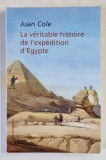 LA VERITABLE HISTOIRE DE L &#039;EXPEDITION D &#039;EGYPTE par JUAN COLE , 2017