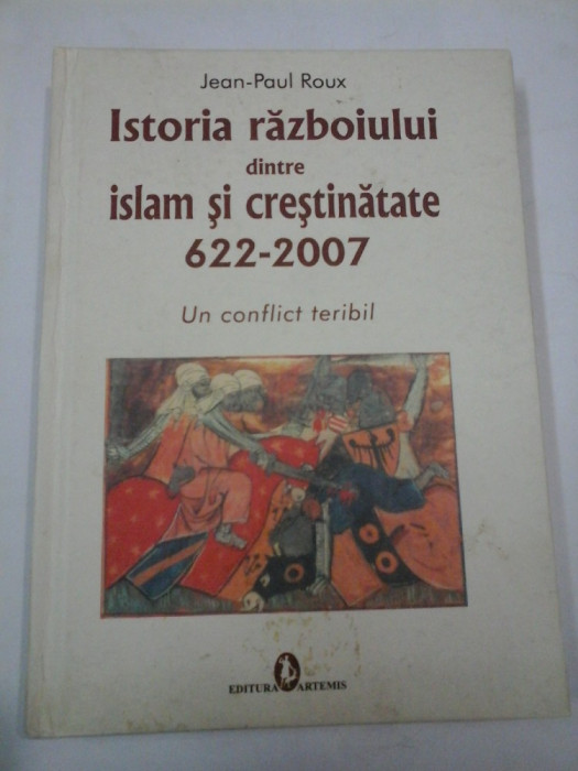 ISTORIA RAZBOIULUI DINTRE ISLAM SI CRESTINATATE 622-2007 - Jean-Paul ROUX