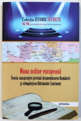 NOUA ORDINE EUROPEANA - TEORIA CONSPIARATIEI PRIVIND DEZMEMBRAREA ROMANIEI SI REIMPARTIREA BATRANULUI CONTINENT de DAN - SILVIU BOERESCU , 2018 foto