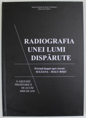 RADIOGRAFIA UNEI LUMI DISPARUTE , PRIVIND INAPOI SPRE TRECUT : SULTANA - MALU ROSU , O ASEZARE PREISTORICA DE ACUM 6000 DE ANI , editor CATALIN LAZAR foto