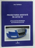 PROIECTAREA ASISTATA IN CATIA V5 , APLICATII IN INGINERIA AUTOVEHICULELOR de ANA TUFESCU , 2018