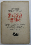 OPURILE MAGISTRULUI FRANCOYS VILLON, ADICA DIATA MARE SI LASATA, ADAOSUL JERGUL SI BALADELE, in romaneste de ROMULUS VULPESCU, 1958