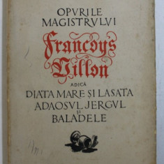 OPURILE MAGISTRULUI FRANCOYS VILLON, ADICA DIATA MARE SI LASATA, ADAOSUL JERGUL SI BALADELE, in romaneste de ROMULUS VULPESCU, 1958