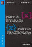 Partea &icirc;ntreagă [X]. Partea fracţionară {X}. Volumul I