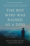 The Boy Who Was Raised as a Dog: And Other Stories from a Child Psychiatrist&#039;s Notebook--What Traumatized Children Can Teach Us about Loss, Love, and