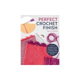 Perfect Crochet Finish: Tips and Techniques from Reading a Pattern to Weaving in Ends and Everything in Between