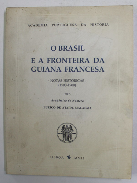 O BRASIL E A FRONTEIRA DA GUIANA FRANCESA - NOTAS HISTORICAS 1500 - 1900 de EURICO DE ATAIDE MALAFAIA , 2020