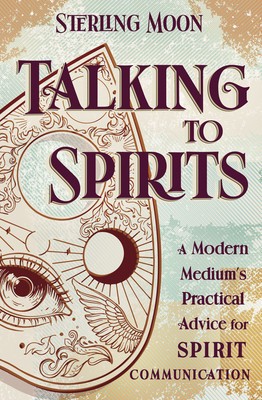 Talking to Spirits: A Modern Medium&#039;s Practical Advice for Spirit Communication