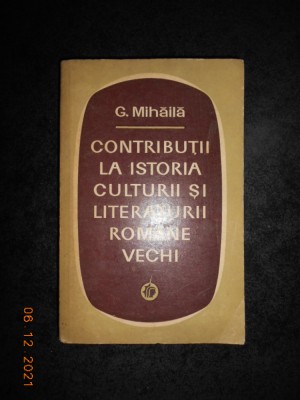 G. MIHAILA - CONTRIBUTII LA ISTORIA CULTURII SI LITERATURII ROMANE VECHI foto