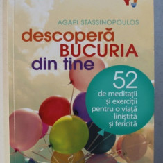 DESCOPERA BUCURIA DIN TINE - 52 DE MEDITATII SI EXERCITI PENTRU O VIATA LINISTITA SI FERICITA de AGAPI STASSINOPOULOS , 2017