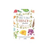 The Farm to Table French Phrasebook: Ghid Culinare Franceze, Termeni Gastronomici &amp; Cultura. Retete, Vinuri &amp; Eticheta la Masa