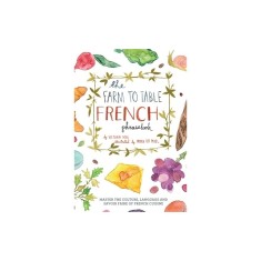 The Farm to Table French Phrasebook: Master the Culture, Language and Savoir Faire of French Cuisine