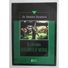 IN CAUTAREA ADEVARULUI MORAL de Dr. DUMITRU TUCULESCU , 2013