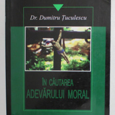 IN CAUTAREA ADEVARULUI MORAL de Dr. DUMITRU TUCULESCU , 2013