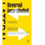 Reversul incertitudinii. Cum sa iei decizii in momentele cheie - Nathan Furr, Susannah Furr