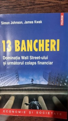 13 bancheri. Dominatia Wall treet-ului si urmatorul colaps financiar - Simon Johnson, James Kwak foto