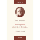 Opere VI. Ne-ndepartam din ce in ce de viata... Opera postuma - Emil Brumaru