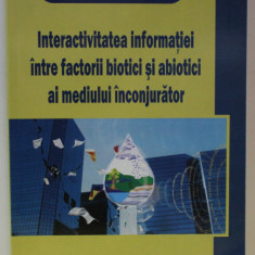 INTERACTIVITATEA INFORMATIEI INTRE FACTORII BIOTICI SI ABIOTICI AI MEDIULUI INCONJURATOR de GABRIEL I. NASTASE , 2009