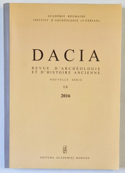 DACIA , REVUE D &#039; ARCHEOLOGIE ET D &#039; HISTOIRE ANCIENNE , NOUVELLE SERIE , LX , 2016