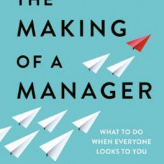 The Making of a Manager: What to Do When Everyone Looks to You