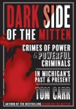 Dark Side of the Mitten: Crimes of Power &amp; Powerful Criminals in Michigan's Past &amp; Present