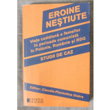 Eroine neștiute: viața cotidiană a femeilor &icirc;n perioada comunistă...