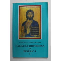 CALAUZA ORTODOXA IN BISERICA , VOLUMUL I de ARHIMANDRIT IOANICHIE BALAN , 2004