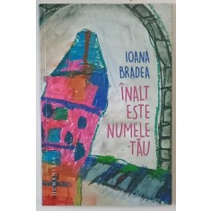 INALT ESTE NUMELE TAU , roman de IOANA BRADEA , 2017