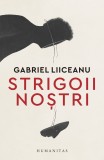 Cumpara ieftin Strigoii Nostri, Gabriel Liiceanu - Editura Humanitas