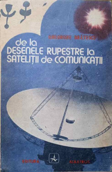 DE LA DESENELE RUPESTRE LA SATELITII DE COMUNICATII. POVESTIRI DIN LUMEA CARTII-GHEORGHE BRATESCU-250439