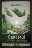 Cancerul - Tratamente Naturiste, Eugen Giurgiu, Editura Tritonic, 2008, Stare Buna, Medicina Alternativa