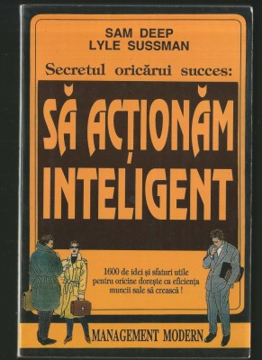 SĂ ACȚIONĂM INTELIGENT - GHID DE AFACERI - SAM DEEP, LYLE SUSSMAN - SECRETUL ORICĂRUI SUCCES foto