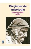 Dictionar de mitologie. Demoni, duhuri, spirite - Antoaneta Olteanu