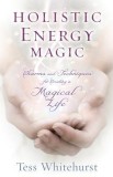 Holistic Energy Magic: Charms &amp; Techniques for Creating a Magical Life