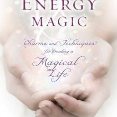 Holistic Energy Magic: Charms & Techniques for Creating a Magical Life