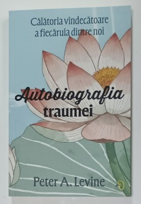 AUTOBIOGRAFIA TRAUMEI , CALATOARIA VINDECATOARE A FIECARUIA DINTRE NOI de PETER A. LEVINE , 2025 foto