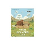 When Beavers Flew: An Incredible True Story of Rescue and Relocation