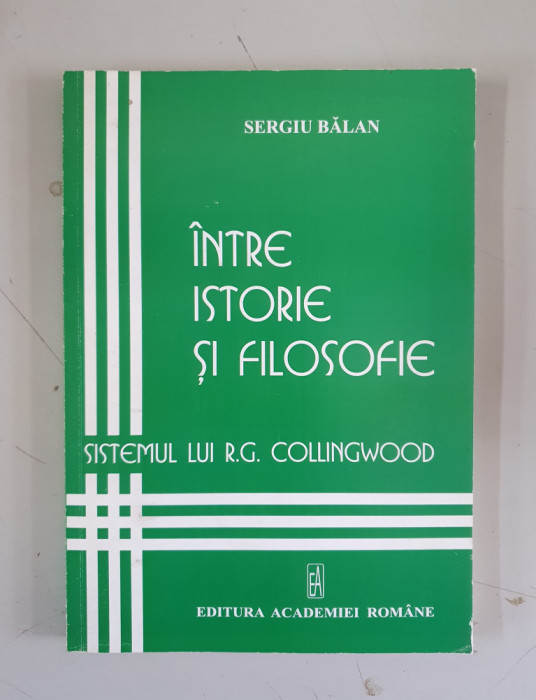 Sergiu Bălan - &Icirc;ntre istorie și filosofie. Sistemul lui R.G. Colingwood