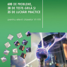 Fizica 600 de probleme, 38 de teste grila si 35 de lucrari practice (pentru elevii claselor VI-VIII)