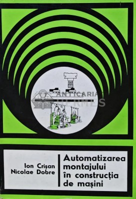 Automatizarea montajului in constructia de masini - 1979 - Ion Crisan (R191) foto