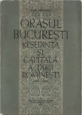C8913N Orașul București, reședință și capitală a Țării Rom&acirc;nești 1459-1862 de Dan Berindei, 1963