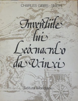 Inventiile lui Leonardo da Vinci - Charles Gibbs Smith ( Ed. Meridiane, 1982) foto