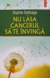 Carte Nu lasa cancerul sa te invinga Sophie Sabbage 2018 dezvoltare personala brosata 245 pagini