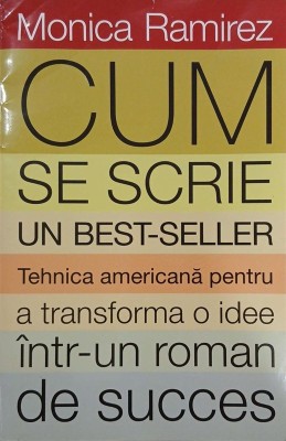Cum se scrie un best-seller. Tehnica americana pentru a transforma o idee intr-un roman de succes - Monica Ramirez foto