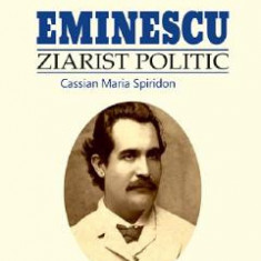 Eminescu, ziarist politic - Cassian Maria Spiridon