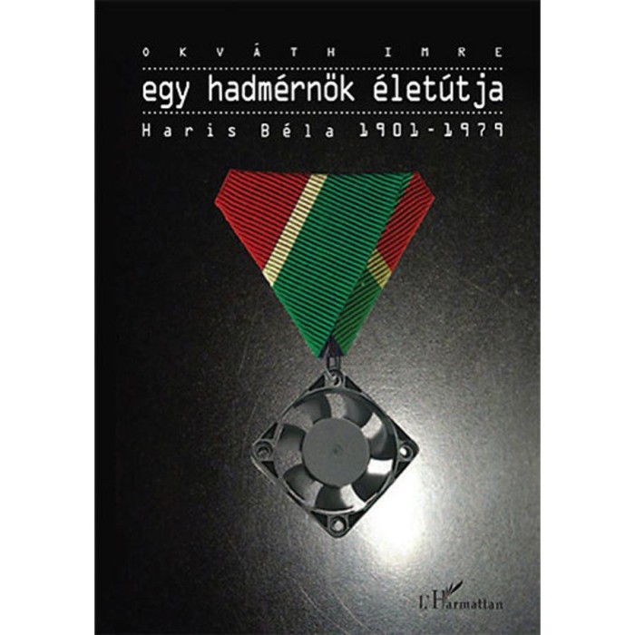 Egy hadm&eacute;rn&ouml;k &eacute;let&uacute;tja - Haris B&eacute;la 1901-1979 - Okv&aacute;th Imre