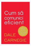 Cum să comunici eficient - Paperback brosat - Dale Carnegie - Litera